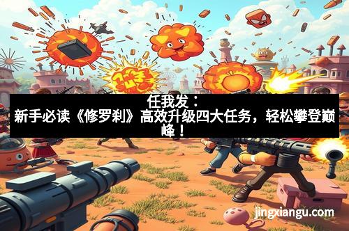 任我发：新手必读《修罗刹》高效升级四大任务，轻松攀登巅峰！